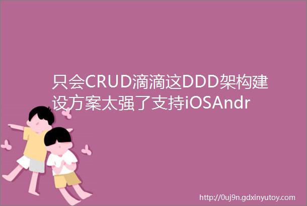 只会CRUD滴滴这DDD架构建设方案太强了支持iOSAndroid网页多种终端