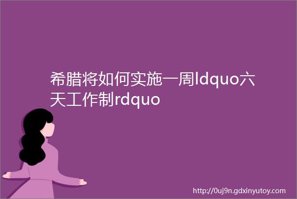 希腊将如何实施一周ldquo六天工作制rdquo