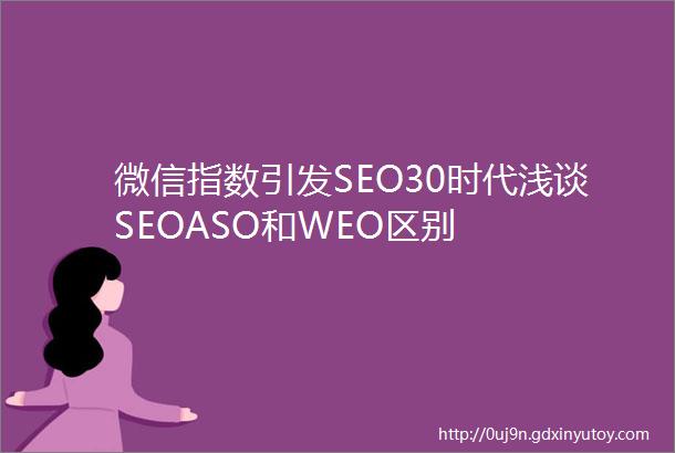 微信指数引发SEO30时代浅谈SEOASO和WEO区别