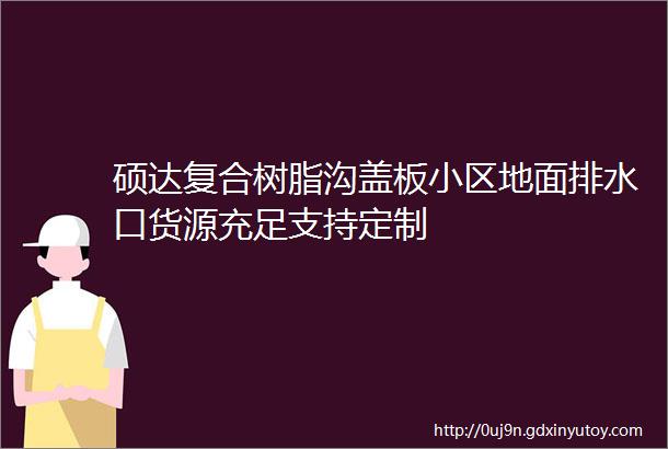 硕达复合树脂沟盖板小区地面排水口货源充足支持定制